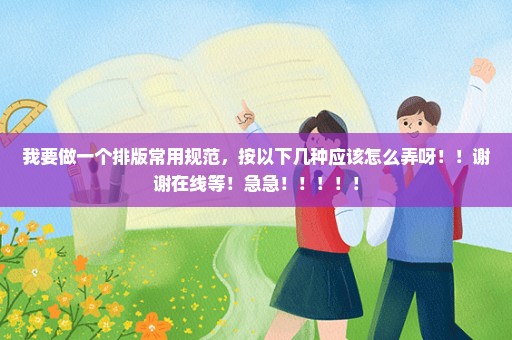 我要做一个排版常用规范，按以下几种应该怎么弄呀！！谢谢在线等！急急！！！！！