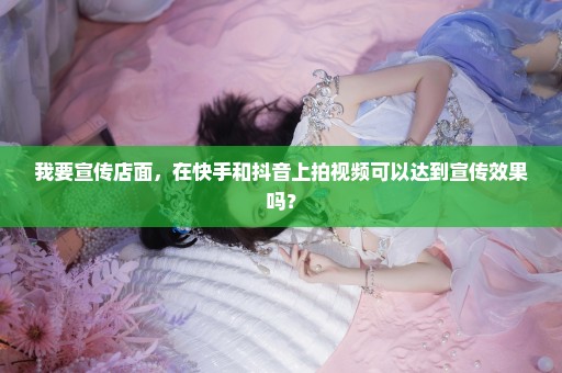 我要宣传店面，在快手和抖音上拍视频可以达到宣传效果吗？