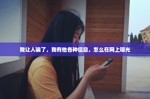 我让人骗了，我有他各种信息，怎么在网上曝光