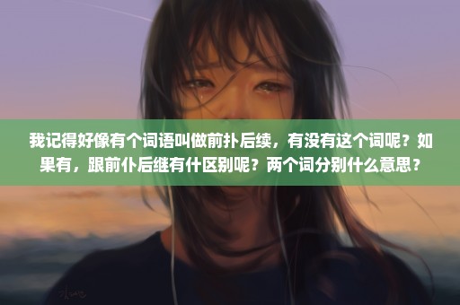 我记得好像有个词语叫做前扑后续，有没有这个词呢？如果有，跟前仆后继有什区别呢？两个词分别什么意思？