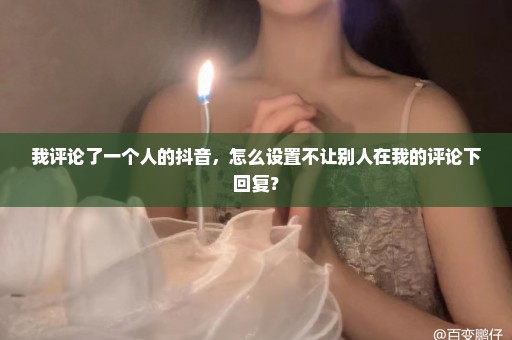 我评论了一个人的抖音，怎么设置不让别人在我的评论下回复？