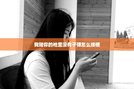我赌你的枪里没有子弹怎么接梗