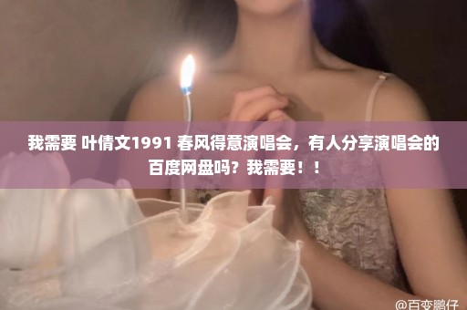 我需要 叶倩文1991 春风得意演唱会，有人分享演唱会的百度网盘吗？我需要！！