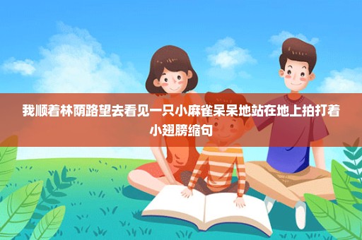 我顺着林荫路望去看见一只小麻雀呆呆地站在地上拍打着小翅膀缩句