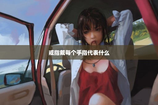 戒指戴每个手指代表什么
