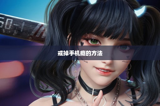 戒掉手机瘾的方法