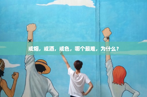 戒烟，戒酒，戒色，哪个最难，为什么？