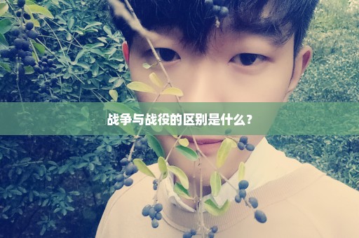 战争与战役的区别是什么？