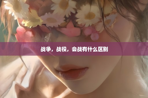 战争，战役，会战有什么区别