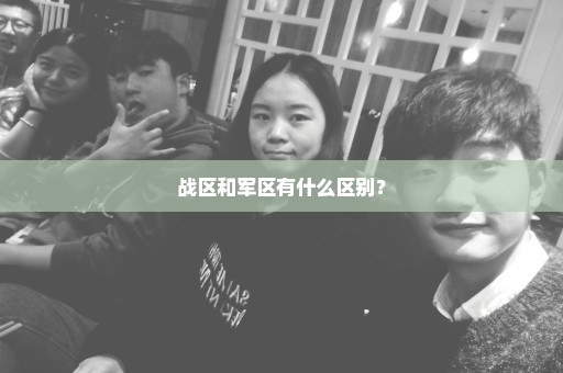 战区和军区有什么区别？
