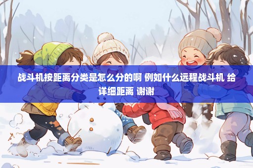 战斗机按距离分类是怎么分的啊 例如什么远程战斗机 给详细距离 谢谢