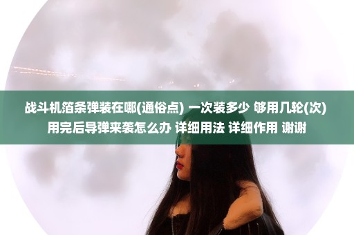 战斗机箔条弹装在哪(通俗点) 一次装多少 够用几轮(次) 用完后导弹来袭怎么办 详细用法 详细作用 谢谢