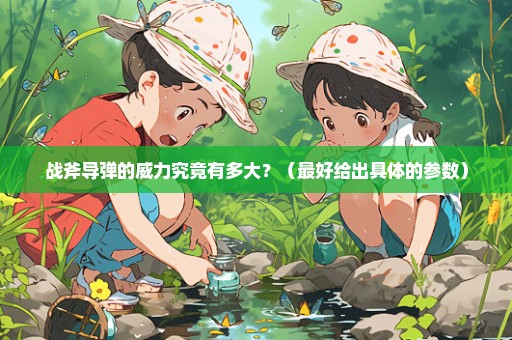 战斧导弹的威力究竟有多大？（最好给出具体的参数）