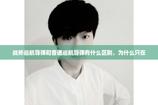 战斧巡航导弹和普通巡航导弹有什么区别，为什么只在