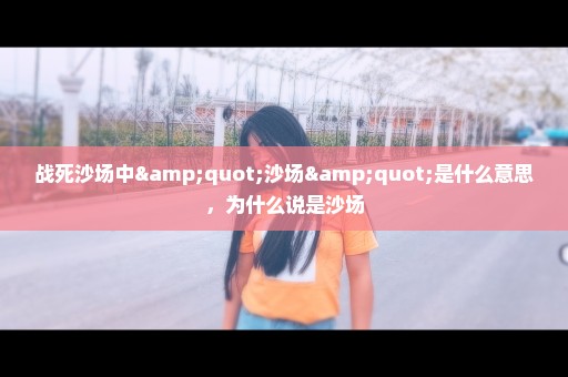 战死沙场中"沙场"是什么意思，为什么说是沙场