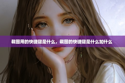 截图用的快捷键是什么，截图的快捷键是什么加什么 
