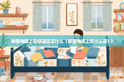 截图电脑上的快捷键是什么（截图电脑上按什么键? ）