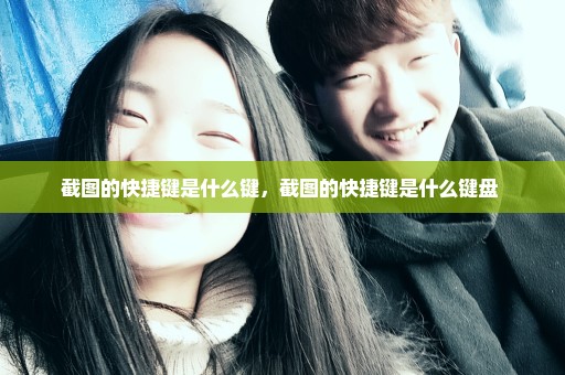 截图的快捷键是什么键，截图的快捷键是什么键盘 