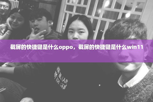 截屏的快捷键是什么oppo，截屏的快捷键是什么win11 