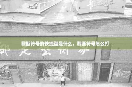 截断符号的快捷键是什么，截断符号怎么打 