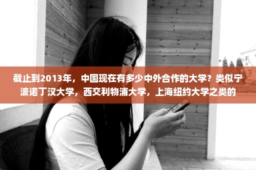 截止到2013年，中国现在有多少中外合作的大学？类似宁波诺丁汉大学，西交利物浦大学，上海纽约大学之类的