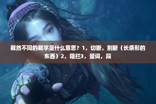 截然不同的截字是什么意思？1，切断，割断（长条形的东西）2，阻拦3，量词，段