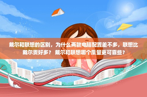 戴尔和联想的区别，为什么两款电脑配置差不多，联想比戴尔贵好多？ 戴尔和联想哪个质量更可靠些？