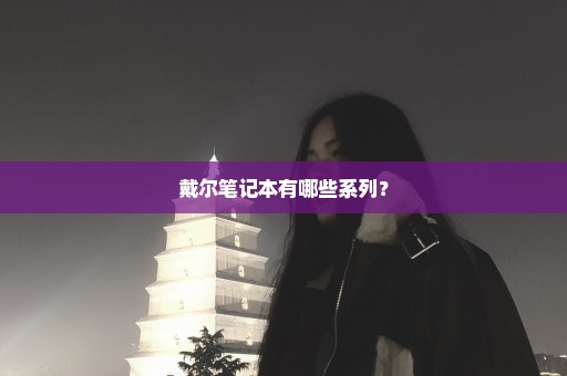 戴尔笔记本有哪些系列？