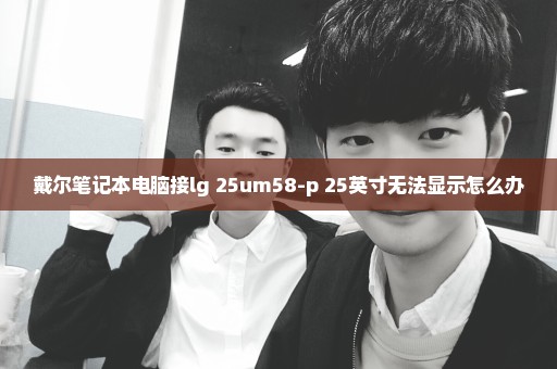 戴尔笔记本电脑接lg 25um58-p 25英寸无法显示怎么办