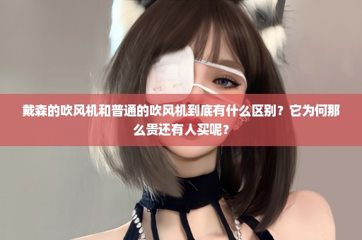 戴森的吹风机和普通的吹风机到底有什么区别？它为何那么贵还有人买呢？
