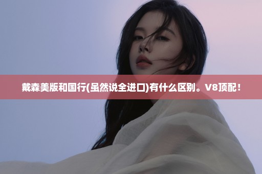戴森美版和国行(虽然说全进口)有什么区别。V8顶配！