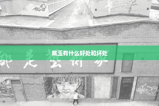 戴玉有什么好处和坏处