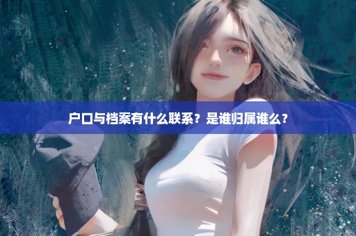 户口与档案有什么联系？是谁归属谁么？