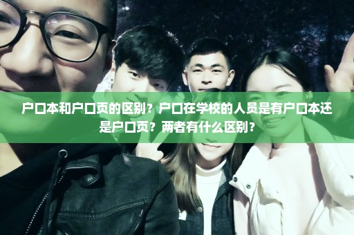 户口本和户口页的区别？户口在学校的人员是有户口本还是户口页？两者有什么区别？