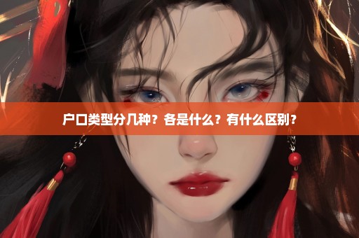户口类型分几种？各是什么？有什么区别？