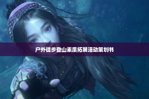 户外徒步登山素质拓展活动策划书