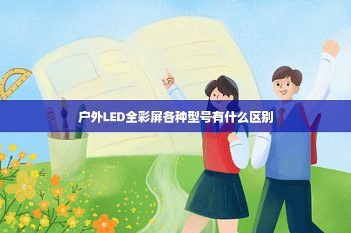 户外LED全彩屏各种型号有什么区别