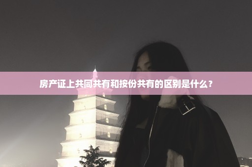 房产证上共同共有和按份共有的区别是什么？