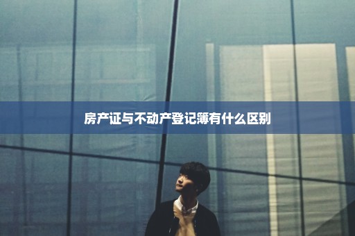 房产证与不动产登记簿有什么区别