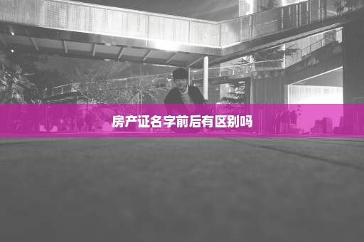 房产证名字前后有区别吗