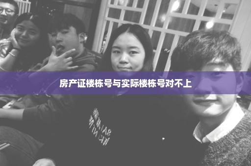 房产证楼栋号与实际楼栋号对不上