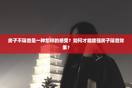 房子不隔音是一种怎样的感受？如何才能增强房子隔音效果？