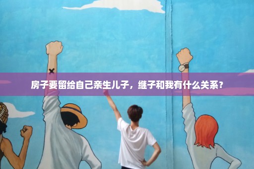 房子要留给自己亲生儿子，继子和我有什么关系？
