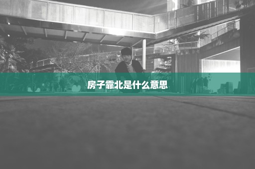 房子靠北是什么意思
