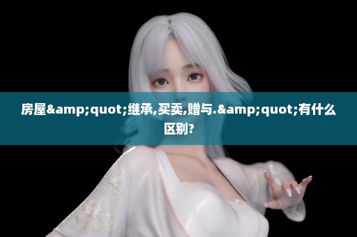 房屋"继承,买卖,赠与."有什么区别?