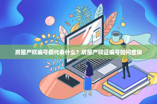 房屋产权编号都代表什么？房屋产权证编号如何查询