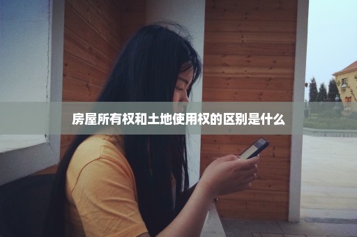 房屋所有权和土地使用权的区别是什么