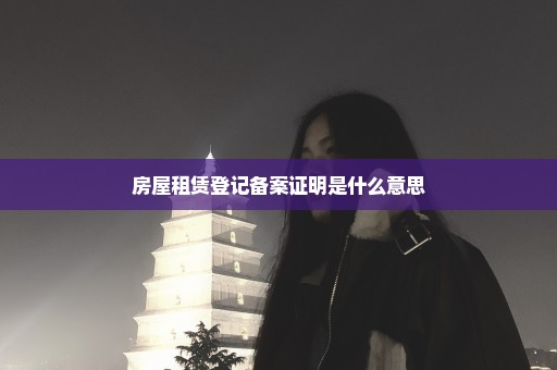 房屋租赁登记备案证明是什么意思