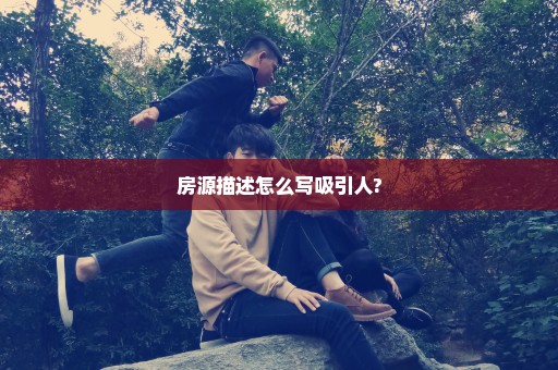 房源描述怎么写吸引人?