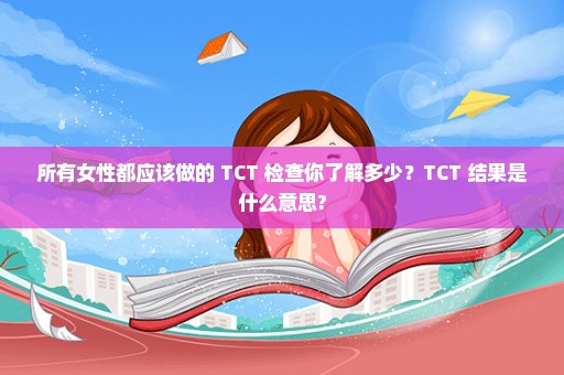 所有女性都应该做的 TCT 检查你了解多少？TCT 结果是什么意思?